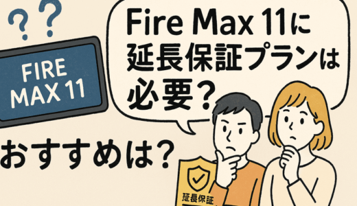 Fire Max 11に延長保証は必要？おすすめプランと加入すべき人・不要な人を徹底解説【2026年最新版】